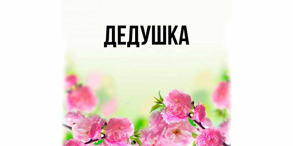 Открытка  для любимых и родных. Дедушка, Главная  