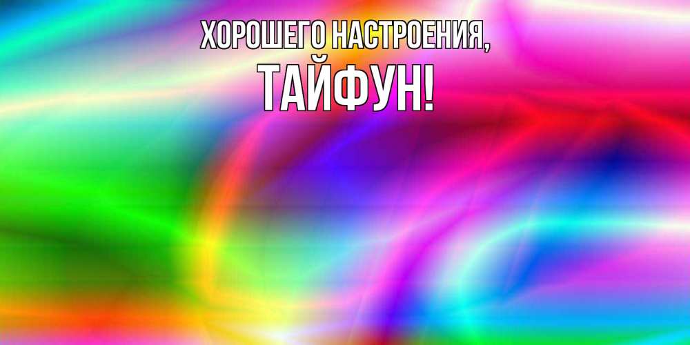 Открытка  для любимых и родных. тайфун, Хорошего настроения  