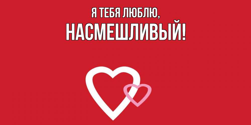 Открытка  для любимых и родных. насмешливый, Я тебя люблю  