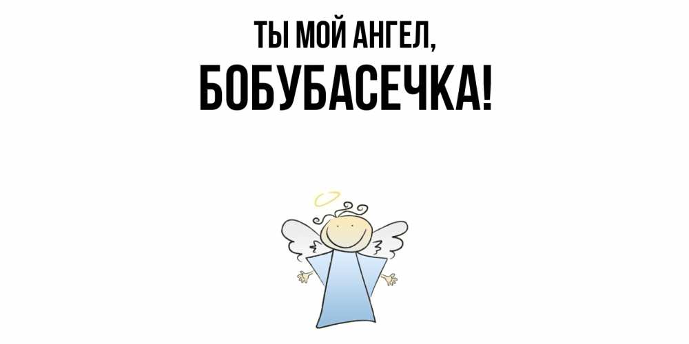Открытка  для любимых и родных. бобубасечка, Ты мой ангел  