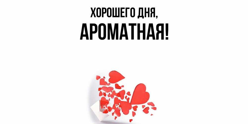 Открытка  для любимых и родных. ароматная, Хорошего дня  