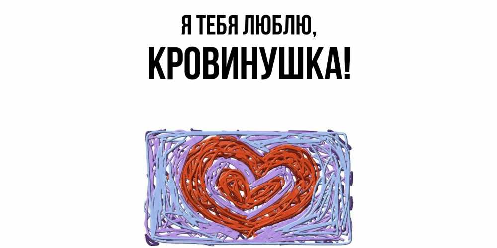 Открытка  для любимых и родных. кровинушка, Я тебя люблю  