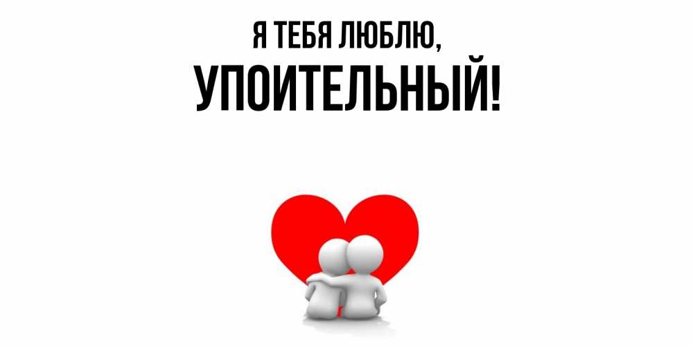 Открытка  для любимых и родных. упоительный, Я тебя люблю  