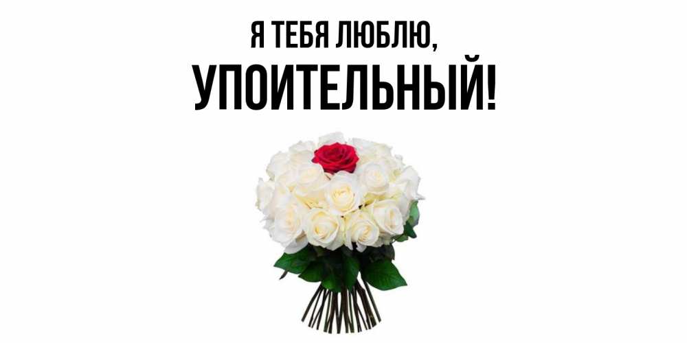 Открытка  для любимых и родных. упоительный, Я тебя люблю  