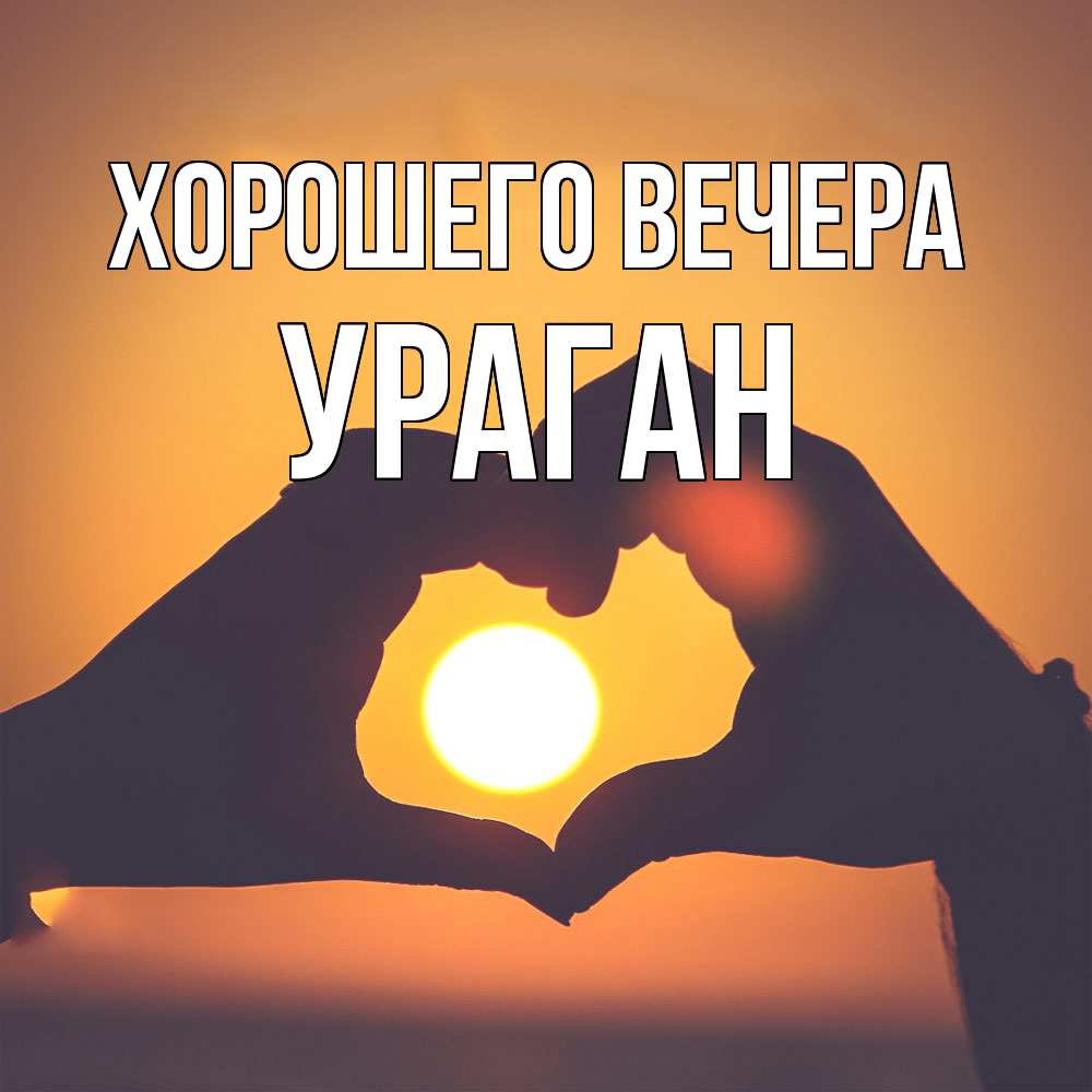 Открытка  для любимых и родных. ураган, Хорошего вечера  