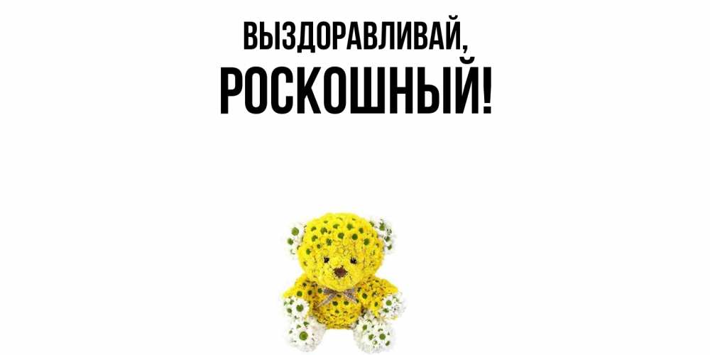 Открытка  для любимых и родных. роскошный, Выздоравливай  