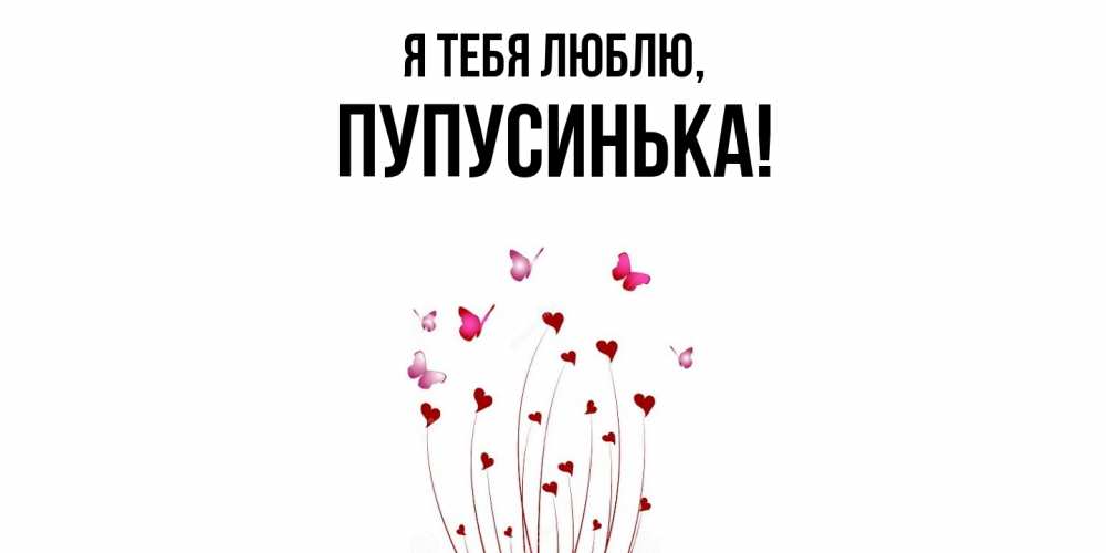 Открытка  для любимых и родных. пупусинька, Я тебя люблю  