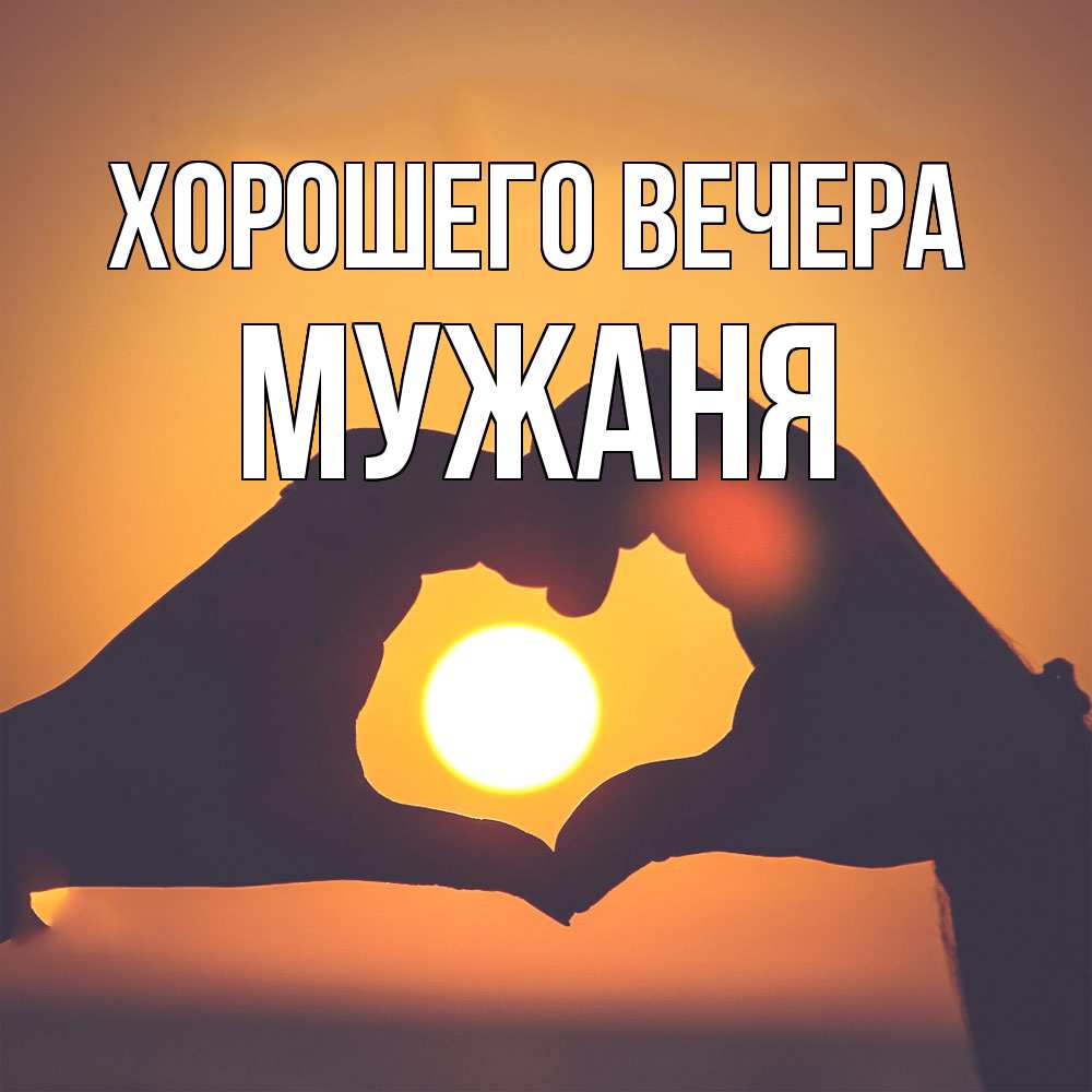 Открытка  для любимых и родных. мужаня, Хорошего вечера  