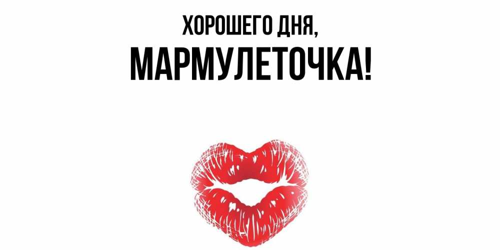 Открытка  для любимых и родных. мармулеточка, Хорошего дня  