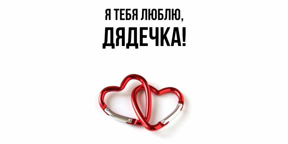 Открытка  для любимых и родных. дядечка, Я тебя люблю  