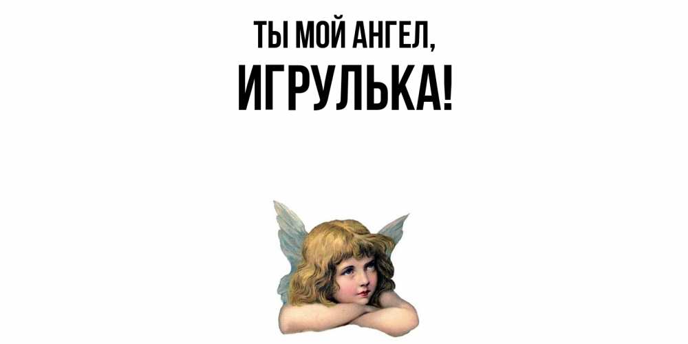 Открытка  для любимых и родных. игрулька, Ты мой ангел  