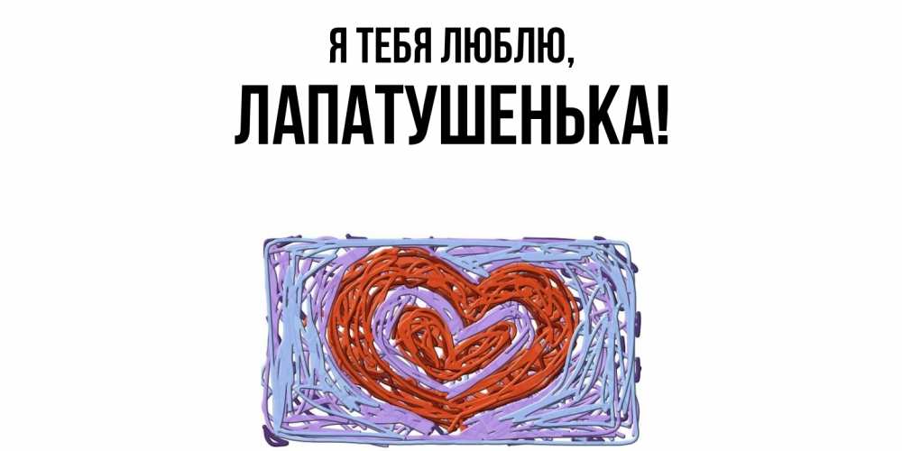Открытка  для любимых и родных. лапатушенька, Я тебя люблю  