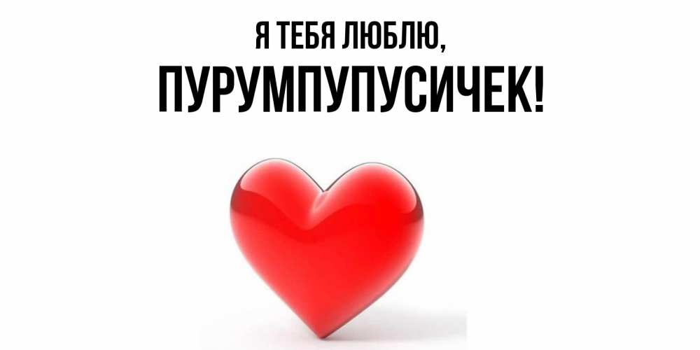 Открытка  для любимых и родных. пурумпупусичек, Я тебя люблю  