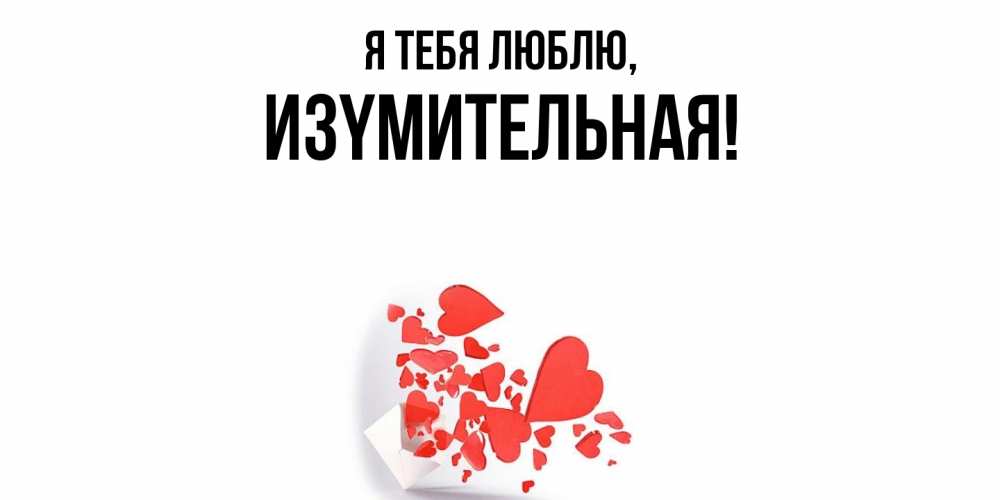 Открытка  для любимых и родных. изyмительная, Я тебя люблю  