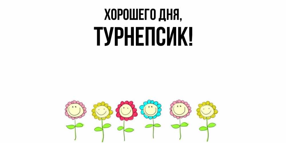 Открытка  для любимых и родных. турнепсик, Хорошего дня  