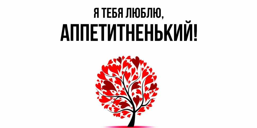Открытка  для любимых и родных. аппетитненький, Я тебя люблю  