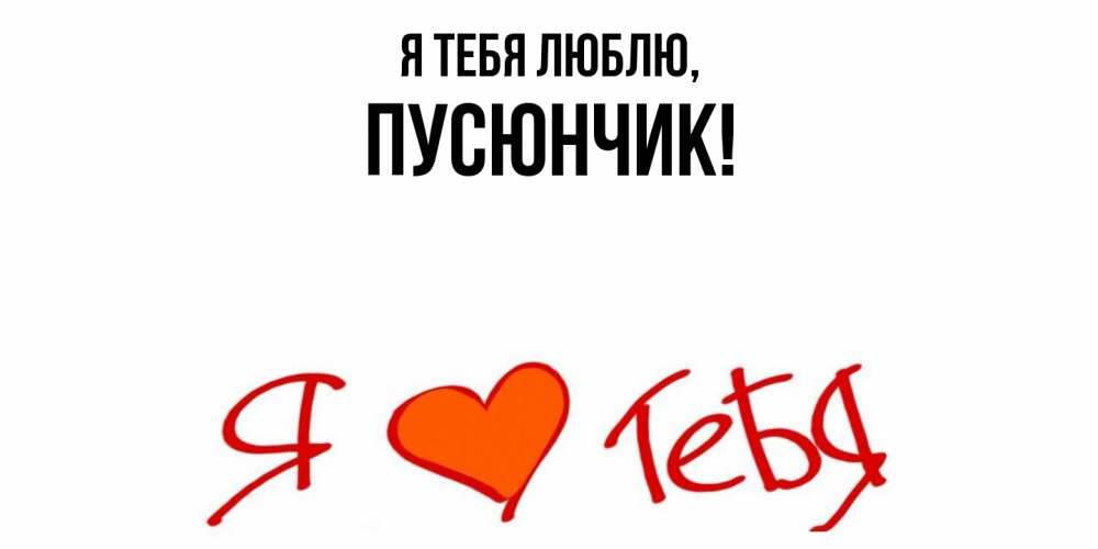 Открытка  для любимых и родных. пусюнчик, Я тебя люблю  