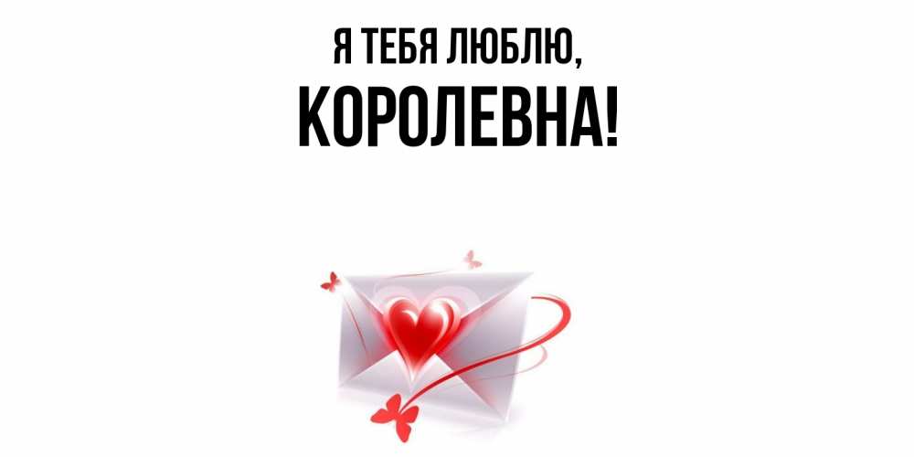 Открытка  для любимых и родных. королевна, Я тебя люблю  