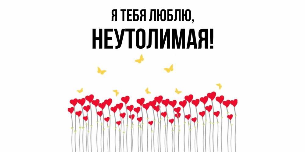 Открытка  для любимых и родных. неутолимая, Я тебя люблю  
