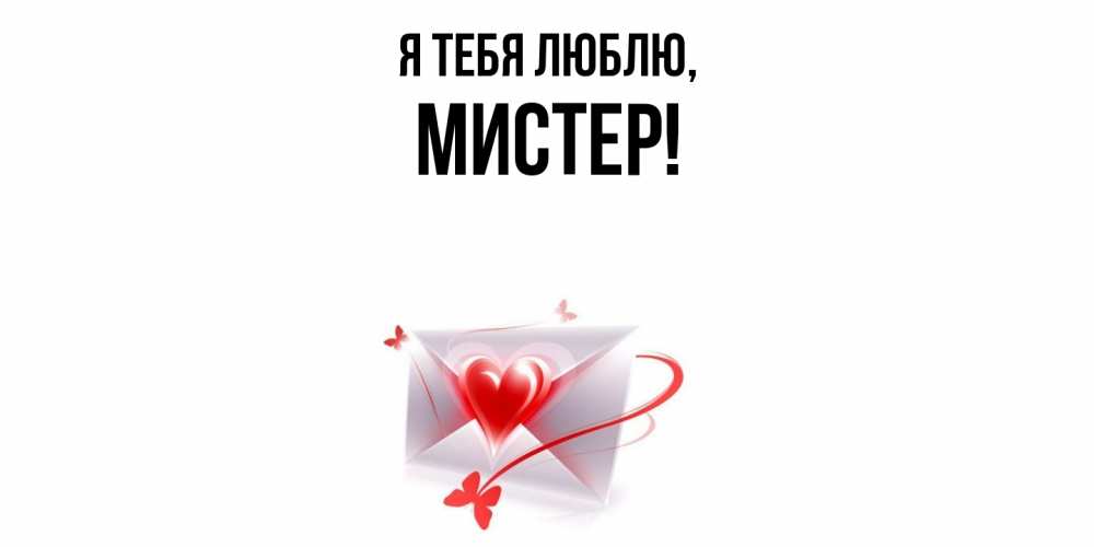 Открытка  для любимых и родных. мистер, Я тебя люблю  
