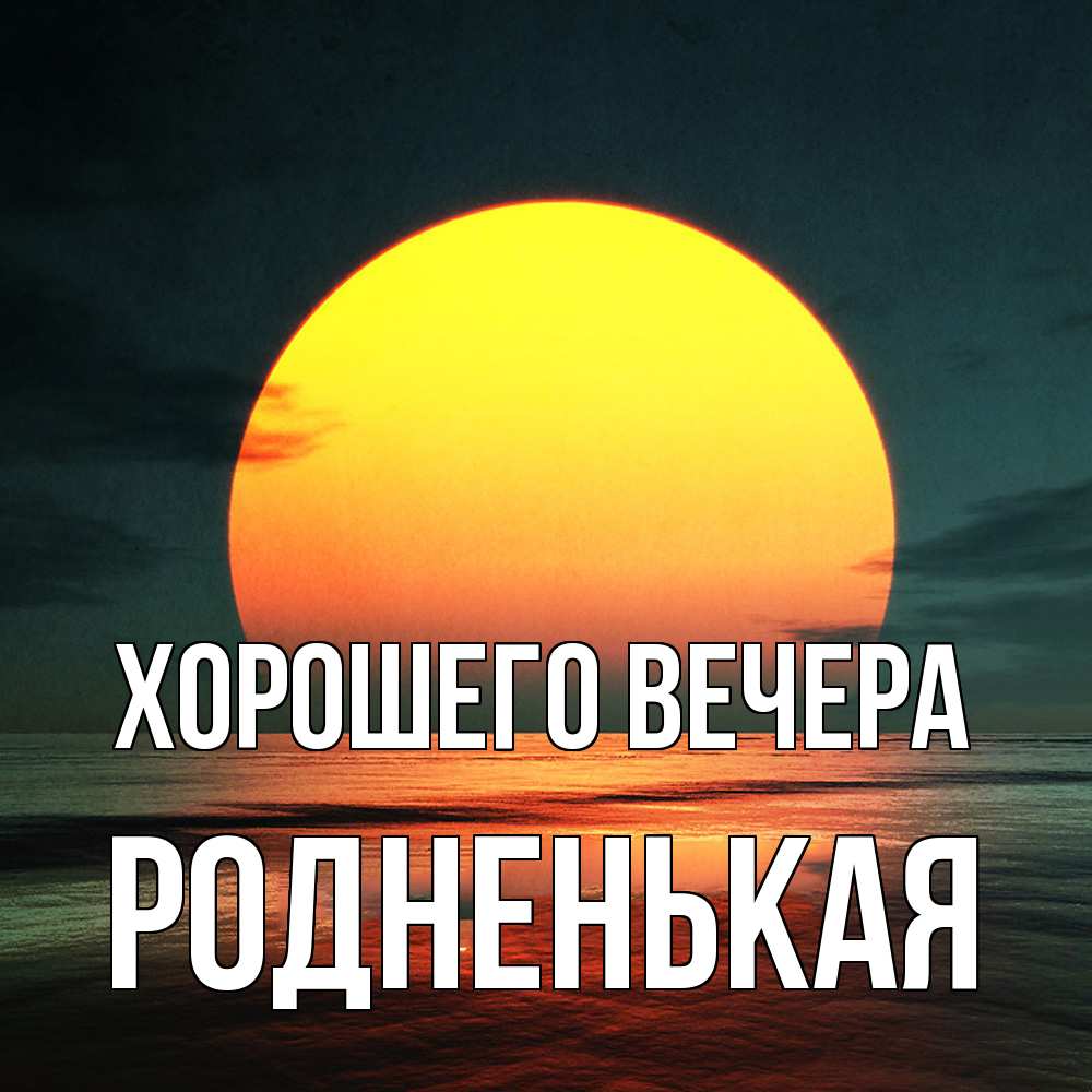 Открытка  для любимых и родных. родненькая, Хорошего вечера  