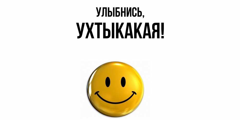 Открытка  для любимых и родных. ухтыкакая, Улыбнись  