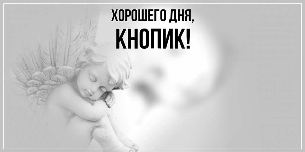 Открытка  для любимых и родных. кнопик, Хорошего дня  