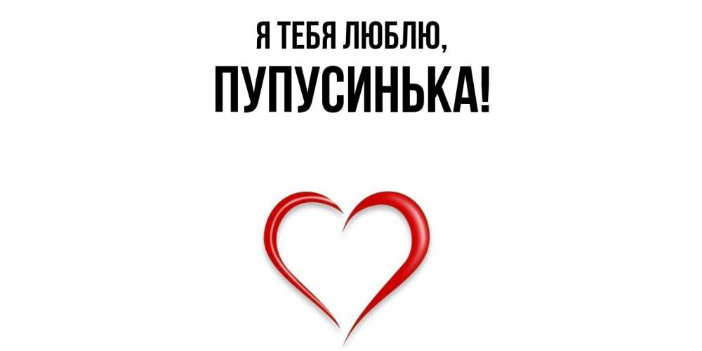 Открытка  для любимых и родных. пупусинька, Я тебя люблю  