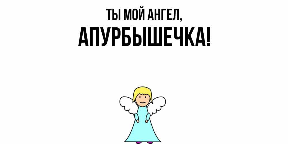 Открытка  для любимых и родных. апурбышечка, Ты мой ангел  