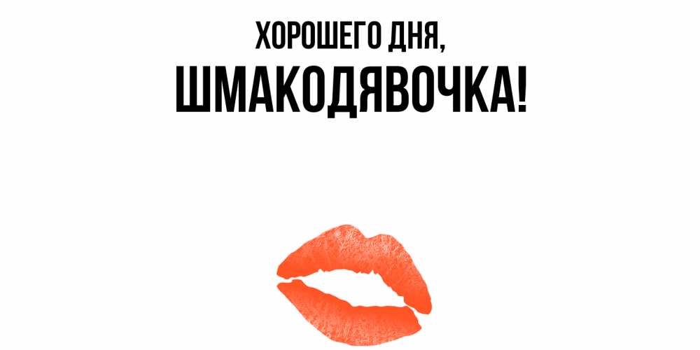 Открытка  для любимых и родных. шмакодявочка, Хорошего дня  