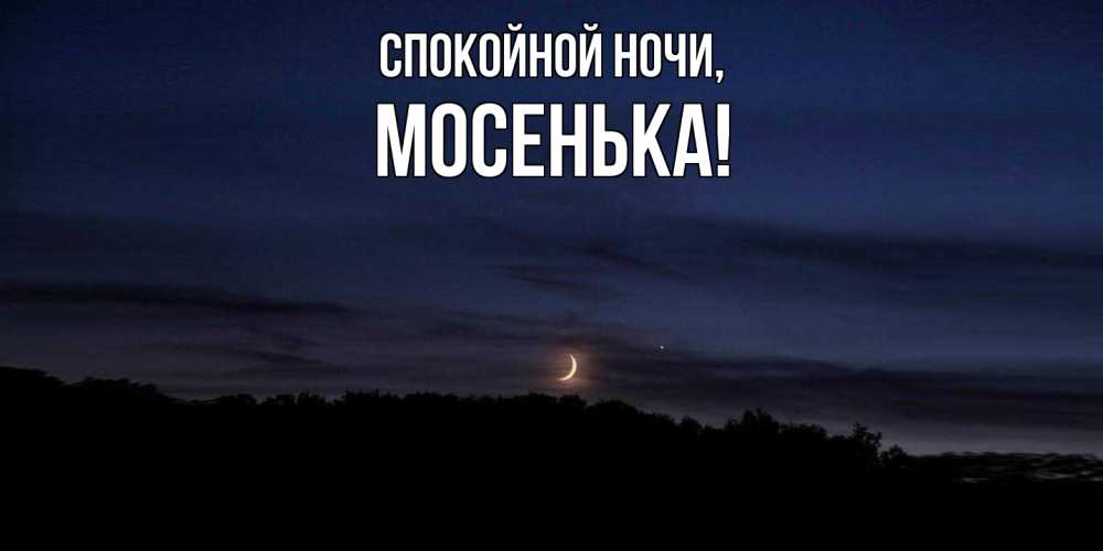 Открытка  для любимых и родных. мосенька, Спокойной ночи  