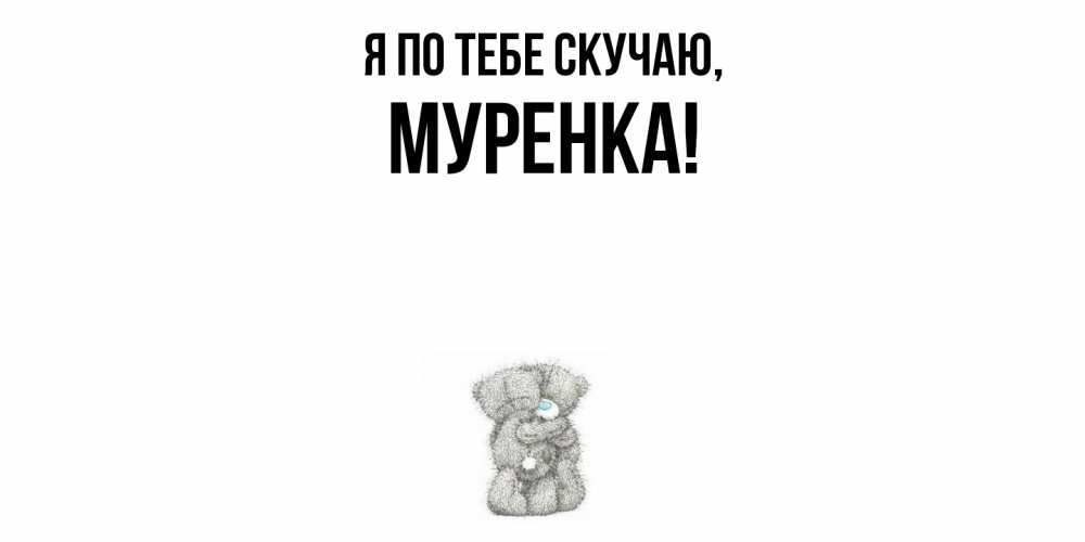 Открытка  для любимых и родных. муренка, Я по тебе скучаю  