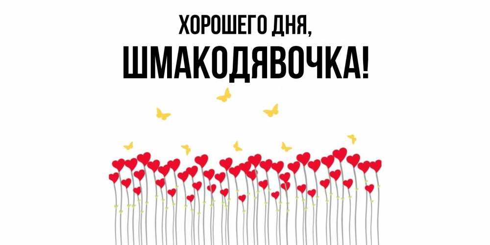 Открытка  для любимых и родных. шмакодявочка, Хорошего дня  