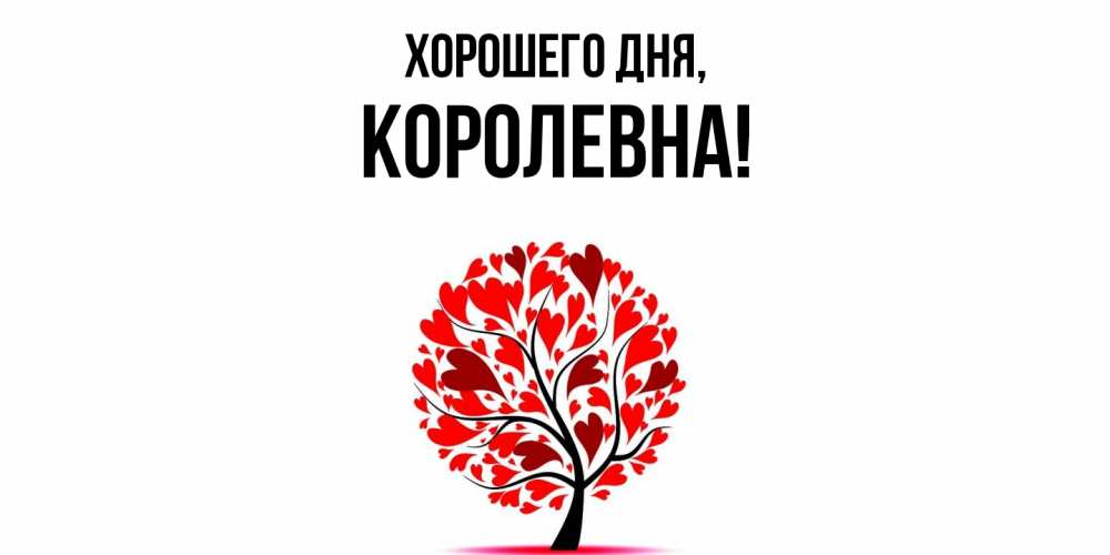 Открытка  для любимых и родных. королевна, Хорошего дня  