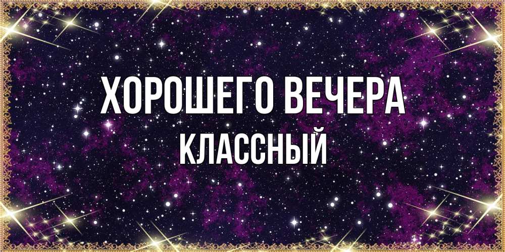Открытка  для любимых и родных. классный, Хорошего вечера  