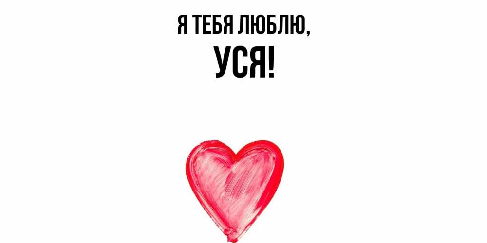Открытка  для любимых и родных. уся, Я тебя люблю  