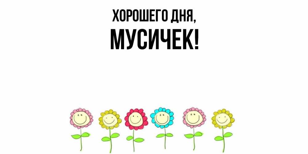Открытка  для любимых и родных. мусичек, Хорошего дня  