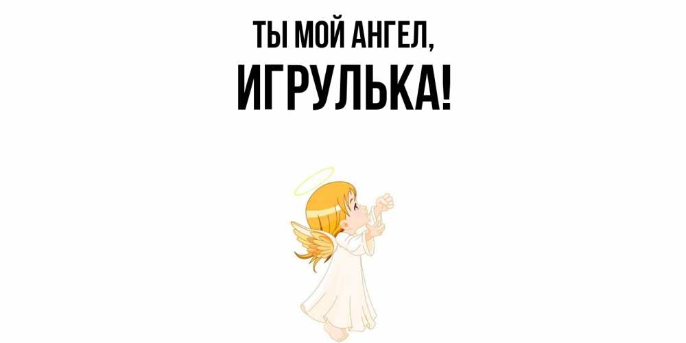 Открытка  для любимых и родных. игрулька, Ты мой ангел  