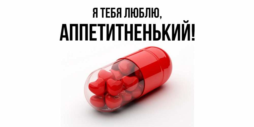 Открытка  для любимых и родных. аппетитненький, Я тебя люблю  