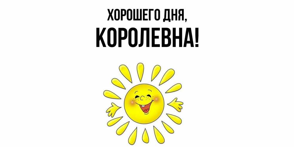 Открытка  для любимых и родных. королевна, Хорошего дня  