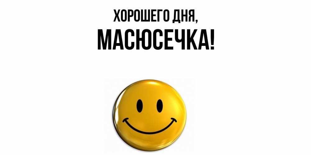 Открытка  для любимых и родных. масюсечка, Хорошего дня  