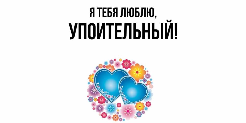 Открытка  для любимых и родных. упоительный, Я тебя люблю  