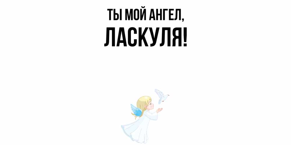 Открытка  для любимых и родных. ласкуля, Ты мой ангел  
