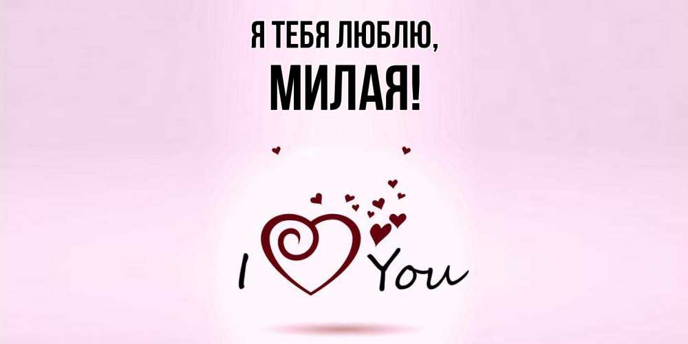 Открытка  для любимых и родных. милая, Я тебя люблю  