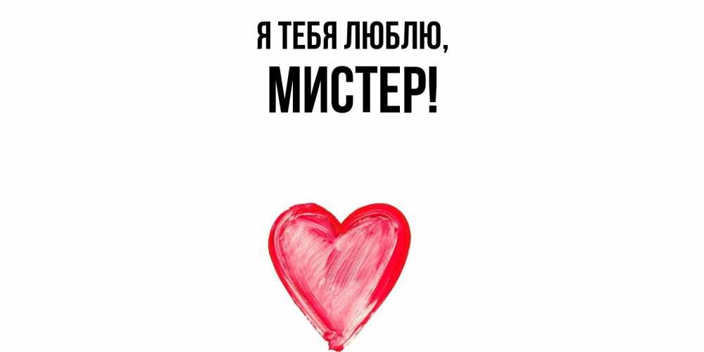 Открытка  для любимых и родных. мистер, Я тебя люблю  