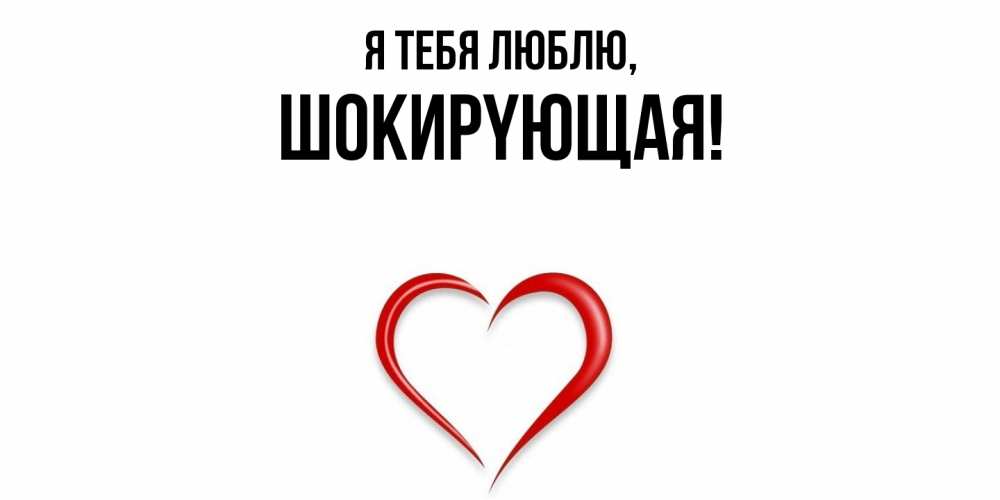 Открытка  для любимых и родных. шокиpyющая, Я тебя люблю  