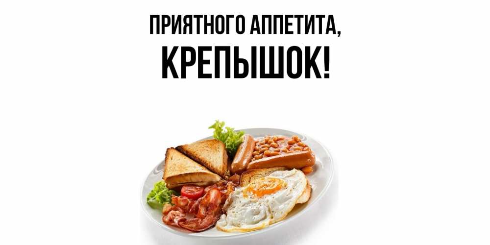 Открытка  для любимых и родных. крепышок, Приятного аппетита  