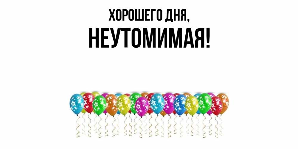 Открытка  для любимых и родных. неутомимая, Хорошего дня  