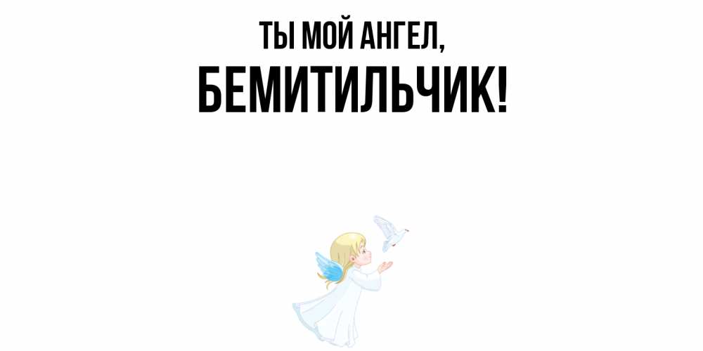 Открытка  для любимых и родных. бемитильчик, Ты мой ангел  