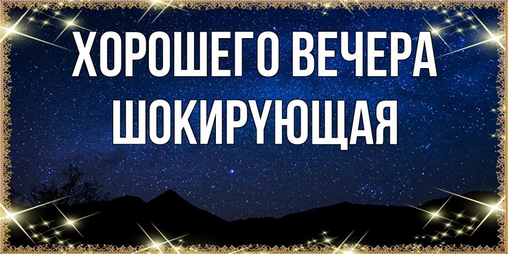 Открытка  для любимых и родных. шокиpyющая, Хорошего вечера  